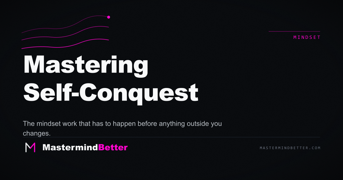 Mastering Self-Conquest — The mindset work that has to happen first