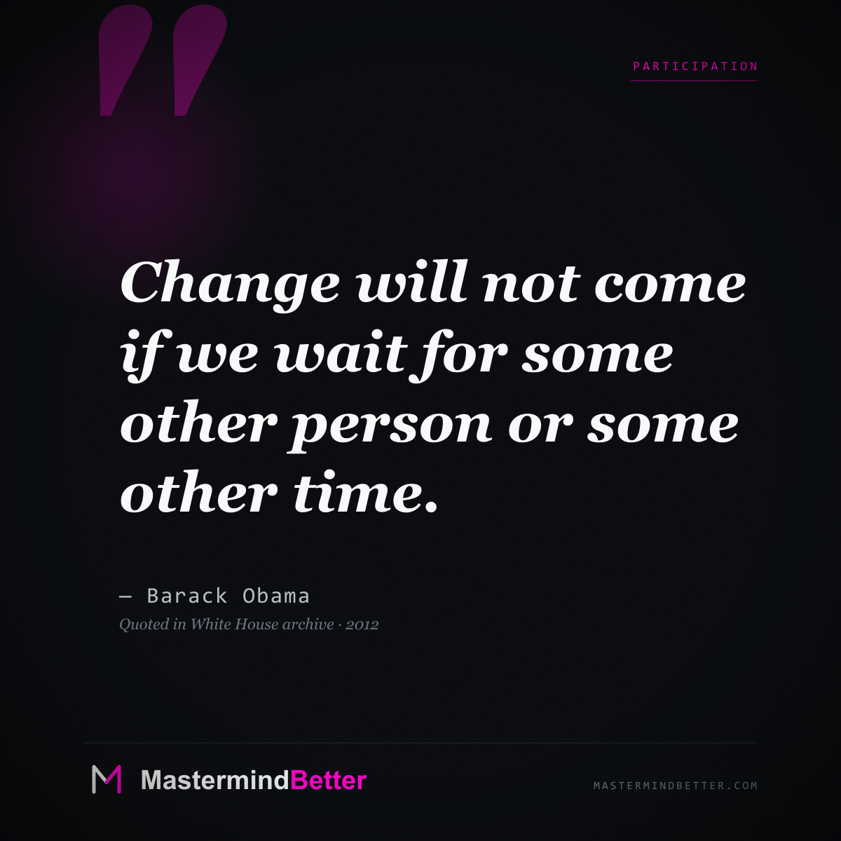 "Change will not come if we wait for some other person or some other time." - Barack Obama