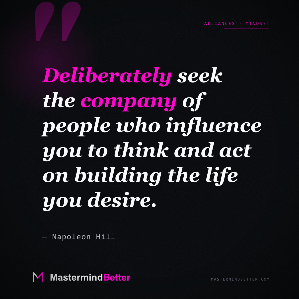 "Deliberately seek the company of people who influence you to think and act on building the life you desire." — Napoleon Hill