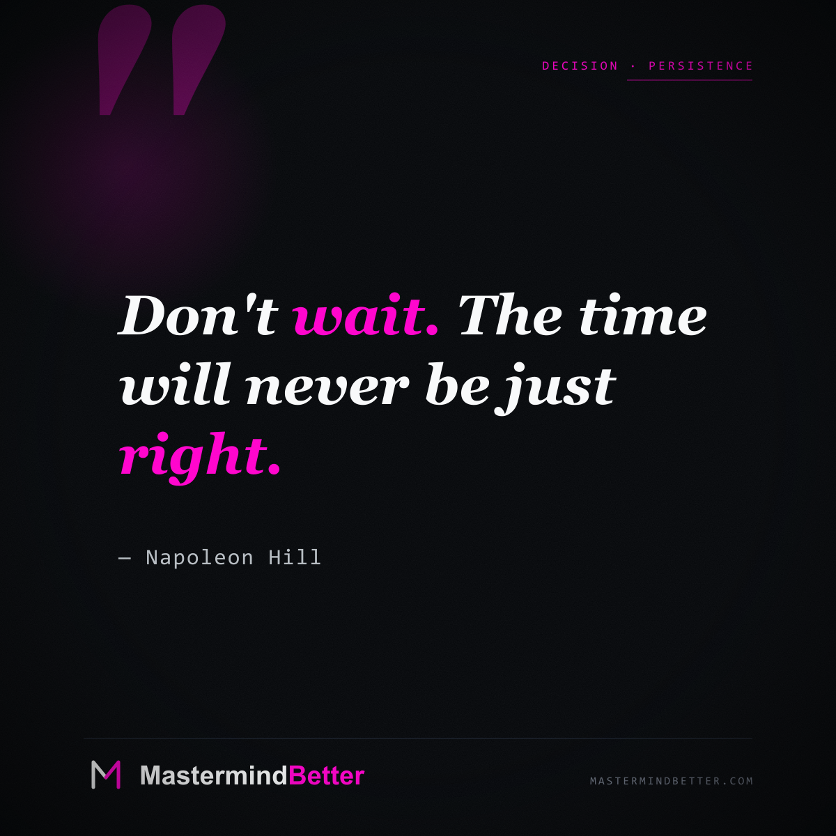 "Don't wait. The time will never be just right." — Napoleon Hill