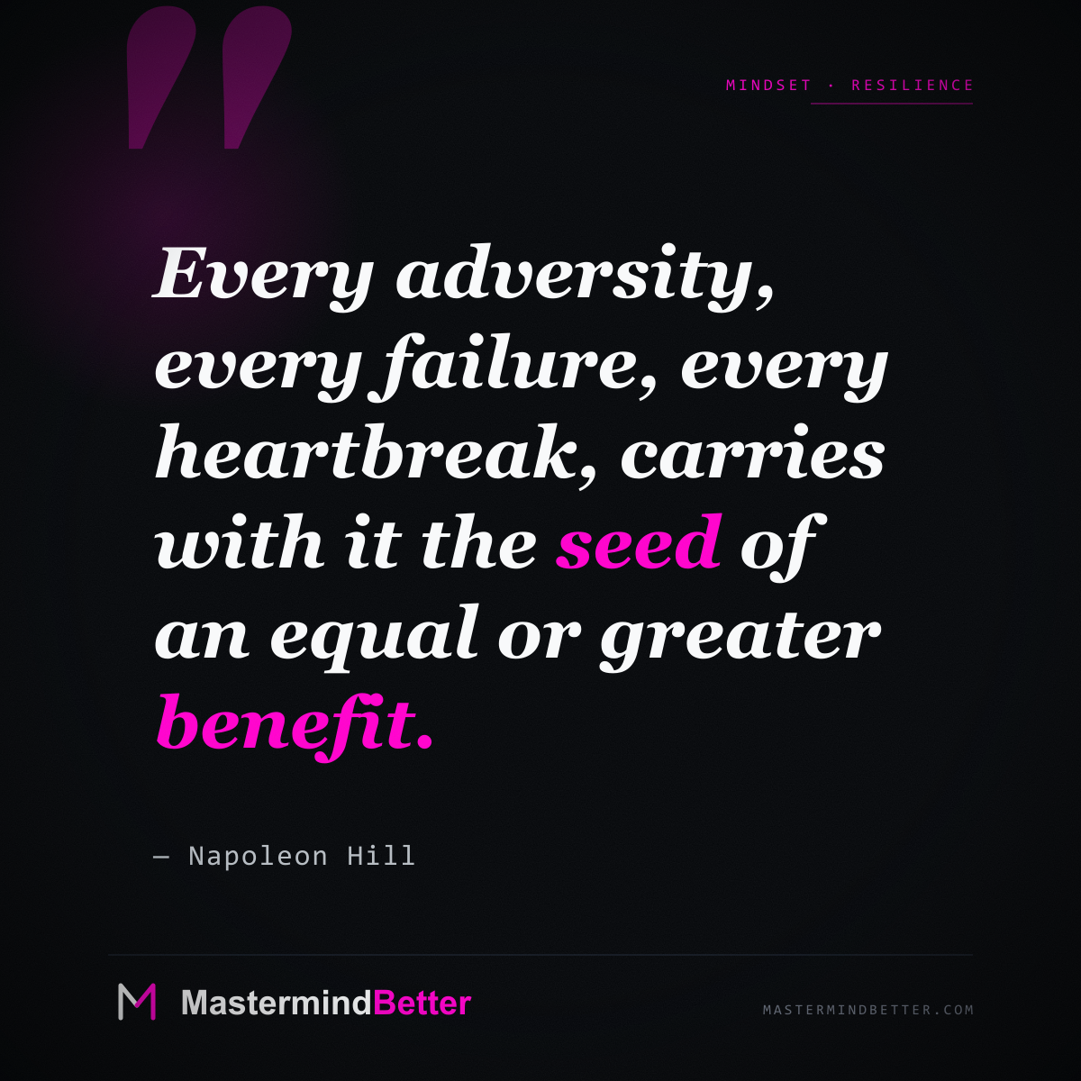 "Every adversity, every failure, every heartbreak, carries with it the seed of an equal or greater benefit." — Napoleon Hill