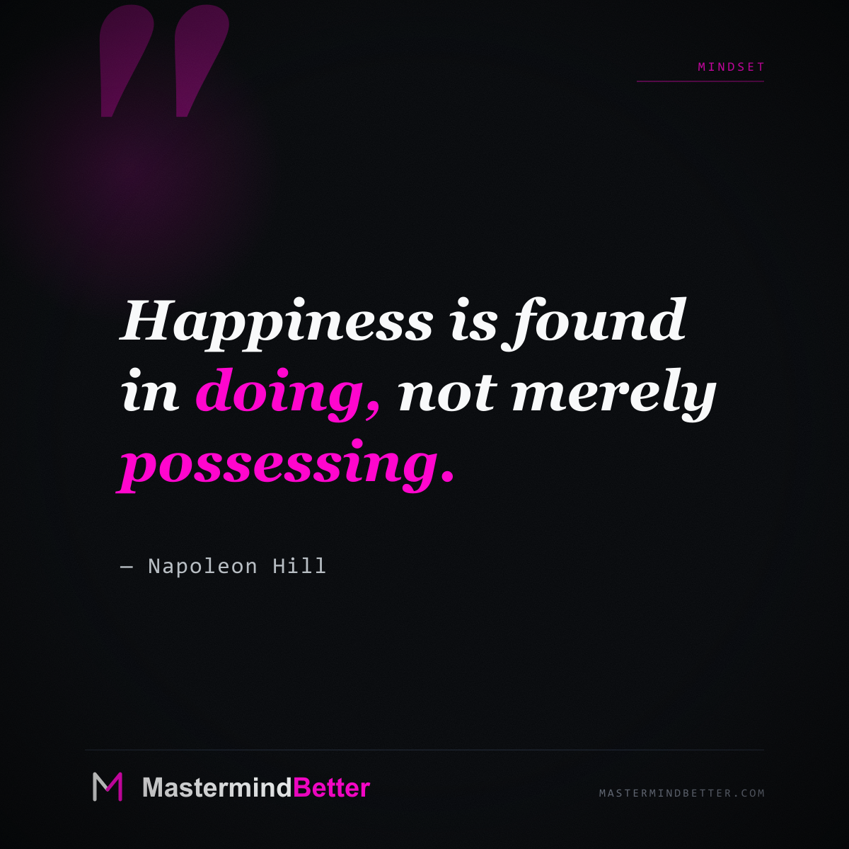 "Happiness is found in doing, not merely possessing." — Napoleon Hill