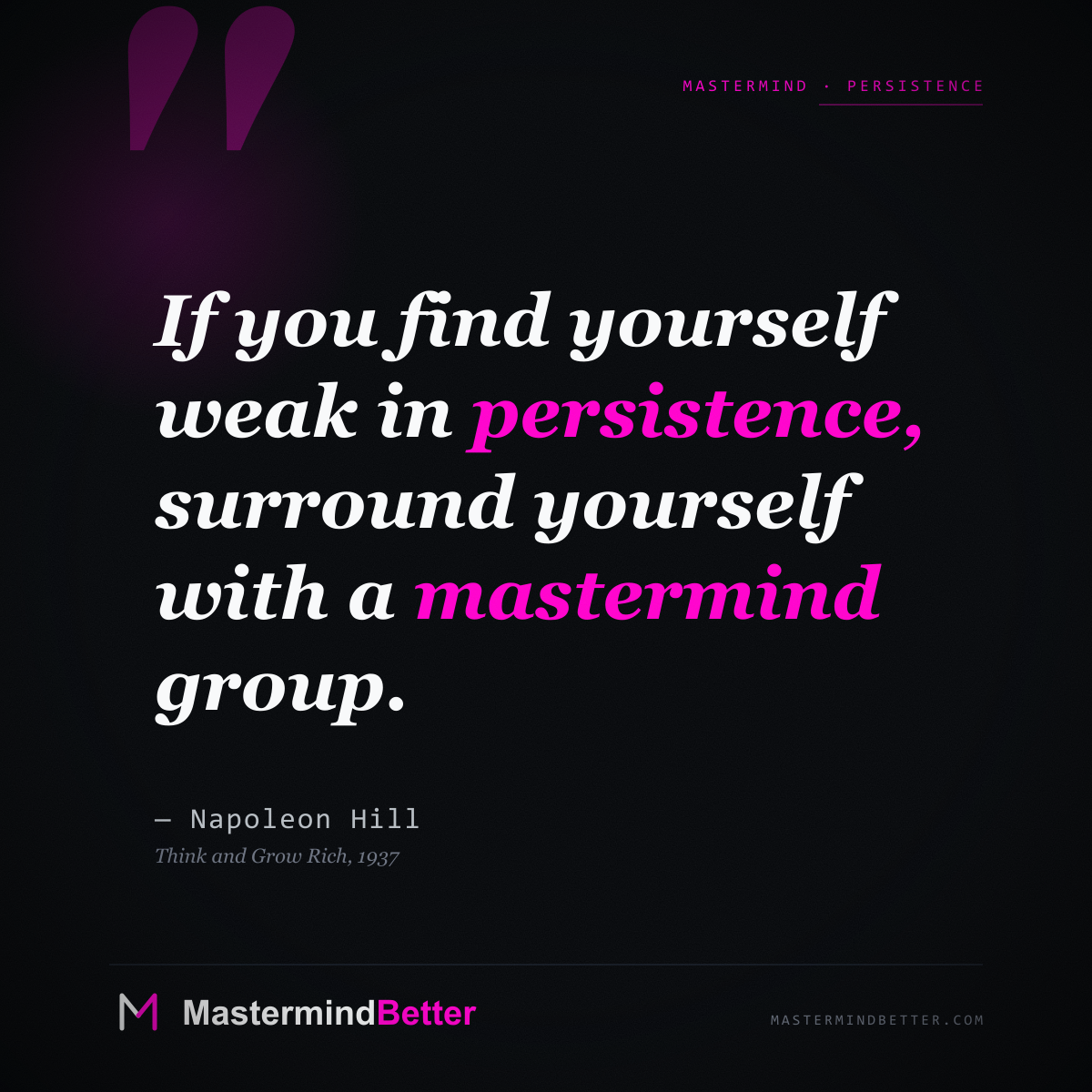 "If you find yourself weak in persistence, surround yourself with a mastermind group." — Napoleon Hill