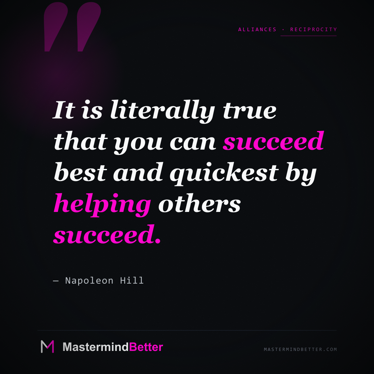 "It is literally true that you can succeed best and quickest by helping others succeed." — Napoleon Hill