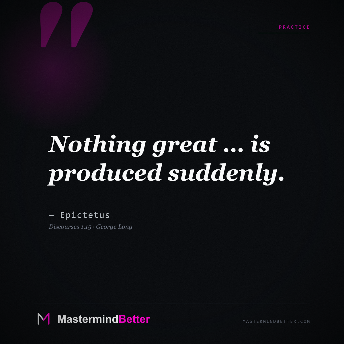 "Nothing great … is produced suddenly." - Epictetus