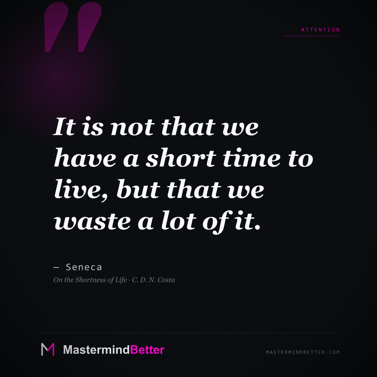 "It is not that we have a short time to live, but that we waste a lot of it." - Seneca