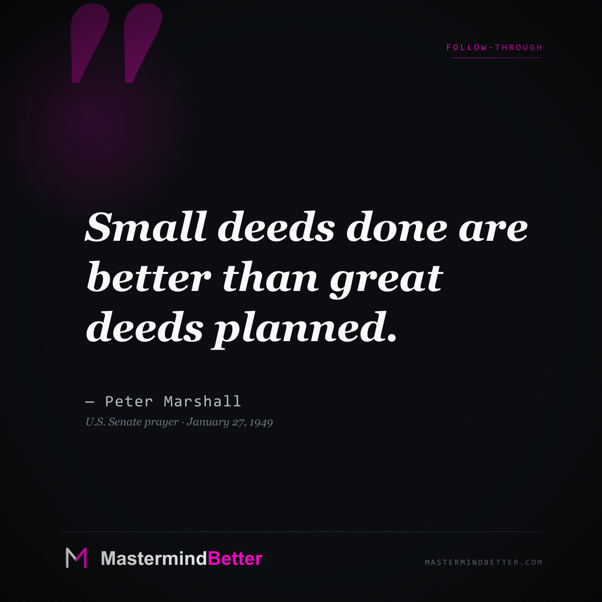 "Small deeds done are better than great deeds planned." - Peter Marshall