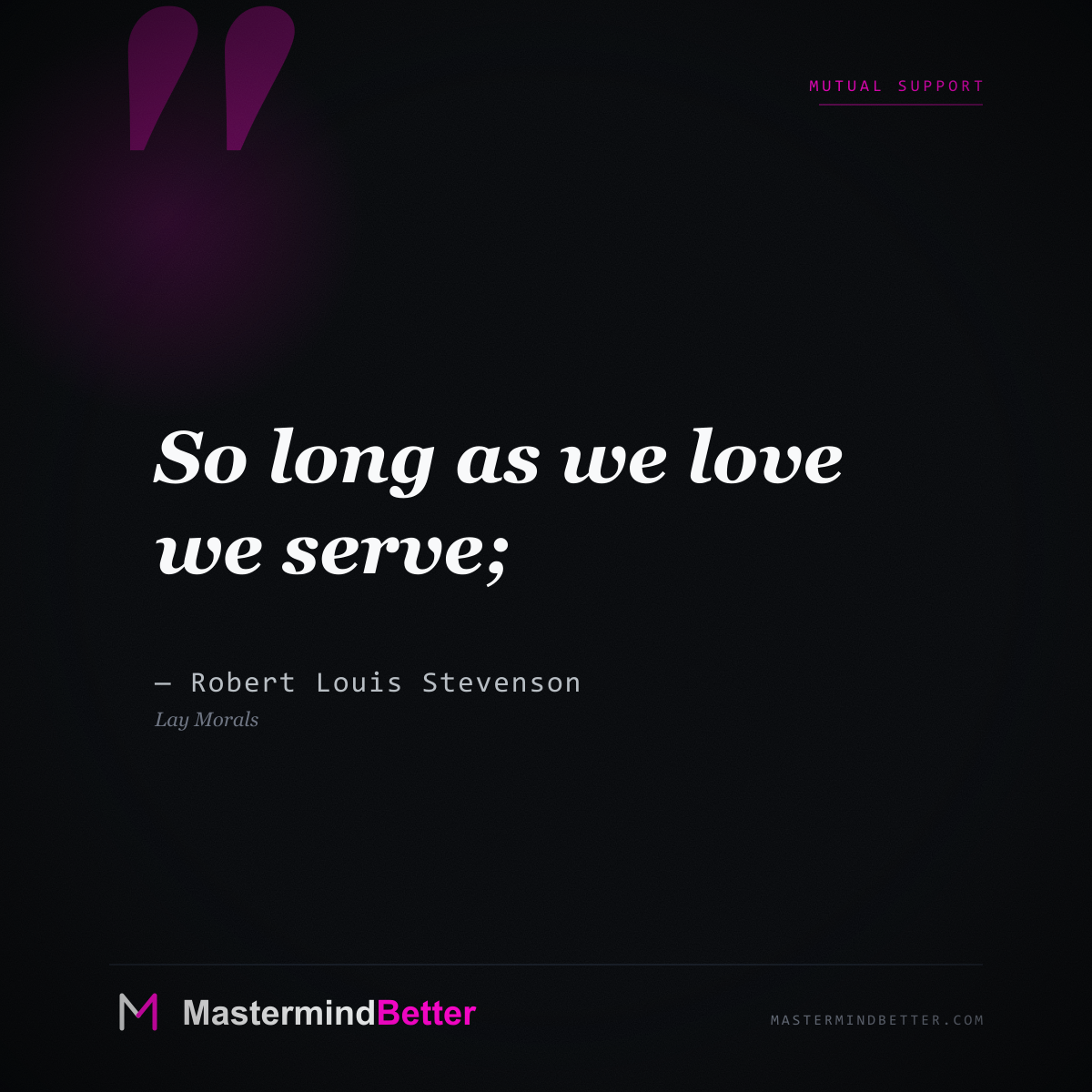 "So long as we love we serve;" - Robert Louis Stevenson