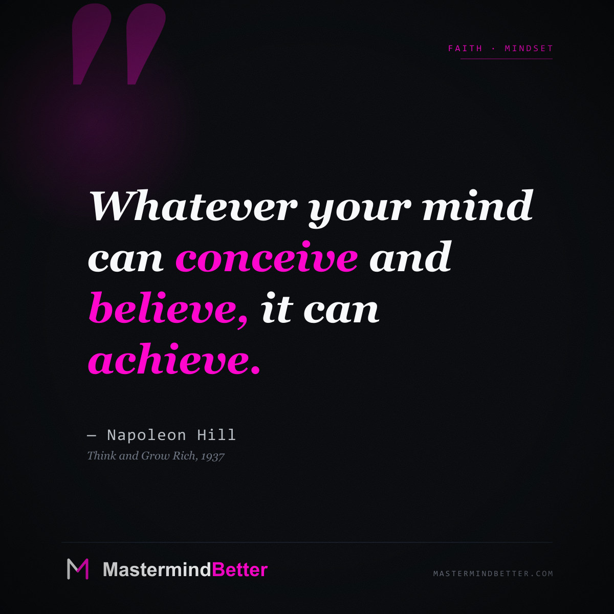 "Whatever your mind can conceive and believe, it can achieve." — Napoleon Hill