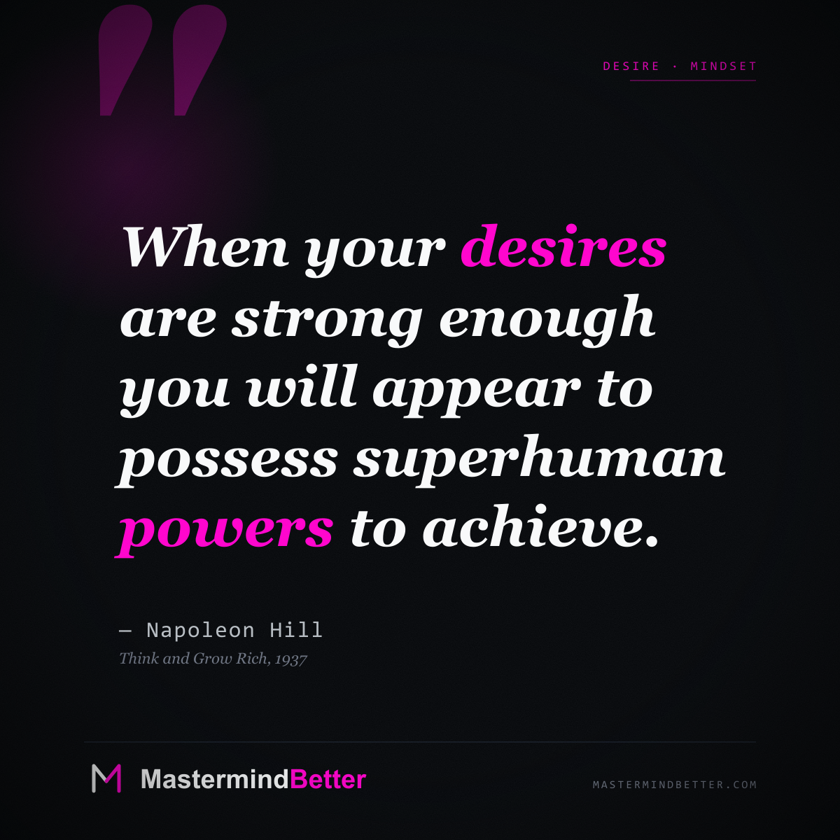 "When your desires are strong enough you will appear to possess superhuman powers to achieve." — Napoleon Hill