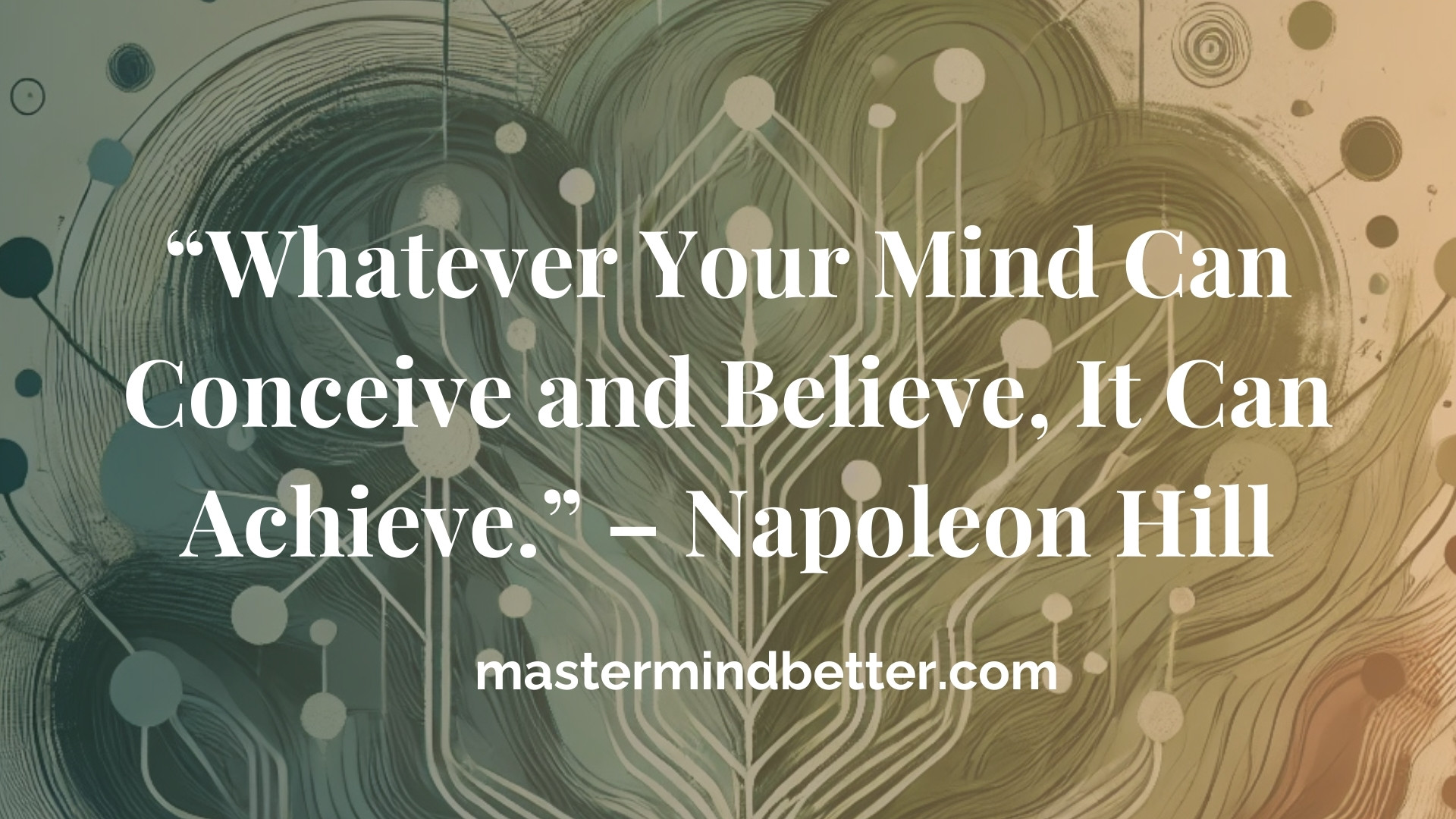 “Whatever Your Mind Can Conceive and Believe, It Can Achieve.” – Napoleon Hill