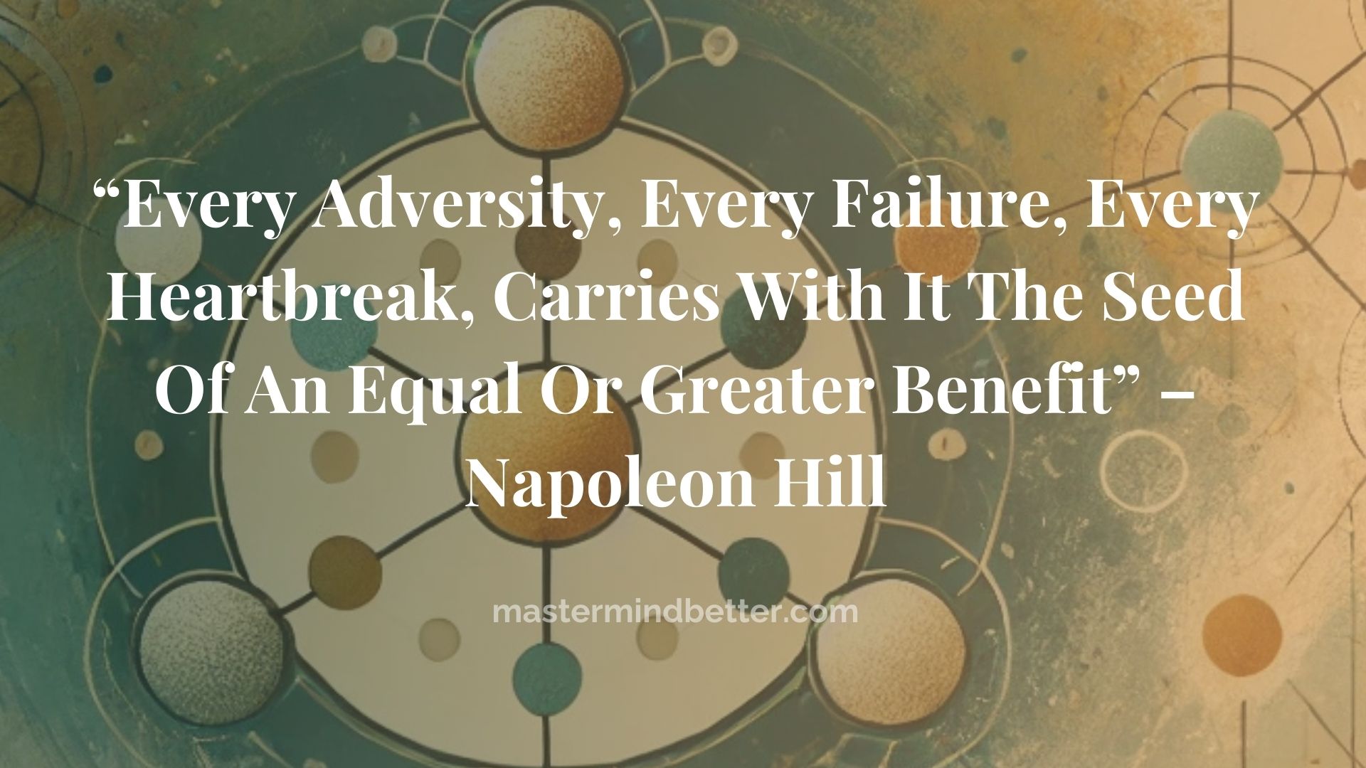 “Every Adversity, Every Failure, Every Heartbreak, Carries With It The Seed Of An Equal Or Greater Benefit” – Napoleon Hill