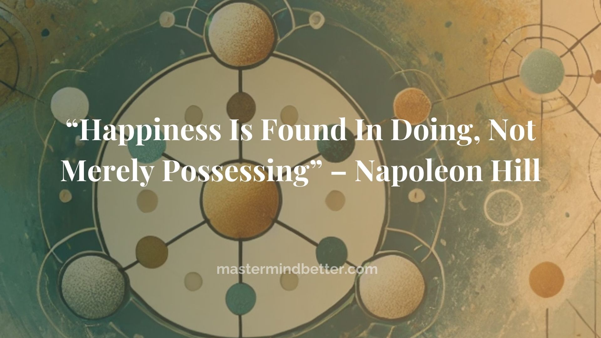 “Happiness Is Found In Doing, Not Merely Possessing” – Napoleon Hill