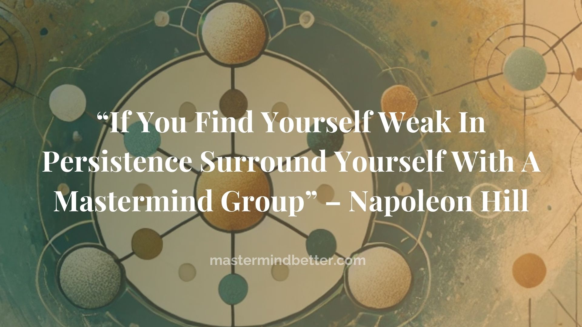 “If You Find Yourself Weak In Persistence Surround Yourself With A Mastermind Group” – Napoleon Hill