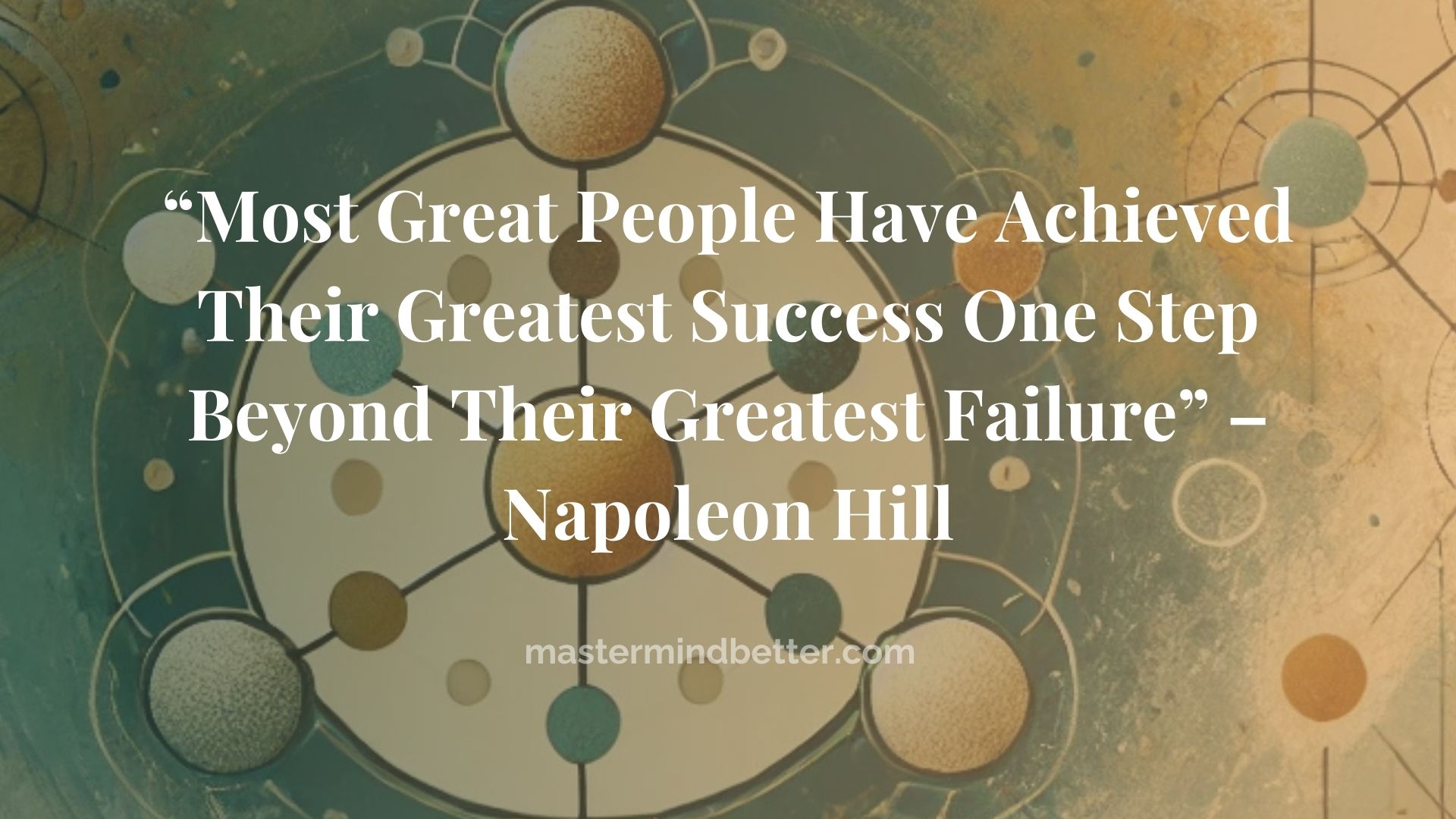 “Most Great People Have Achieved Their Greatest Success One Step Beyond Their Greatest Failure” – Napoleon Hill