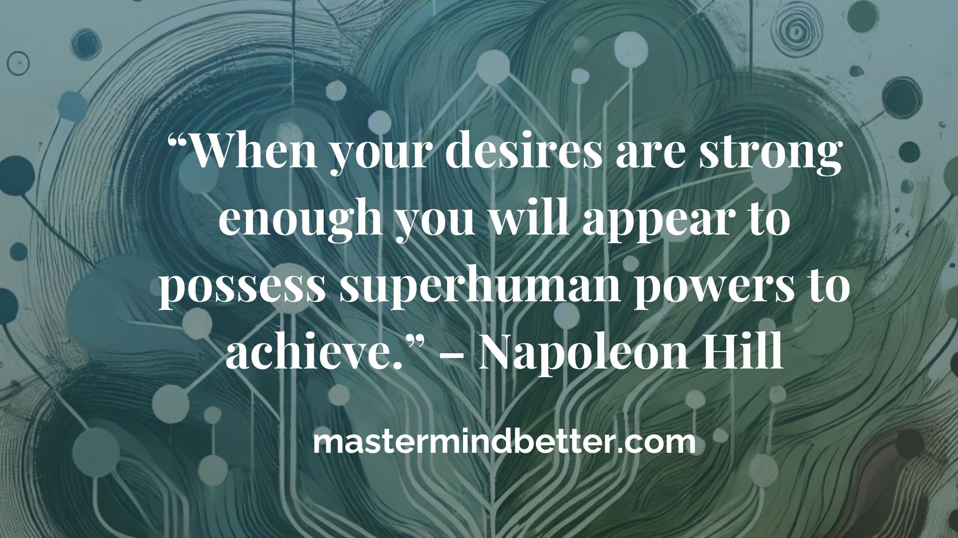 “When your desires are strong enough you will appear to possess superhuman powers to achieve.” – Napoleon Hill